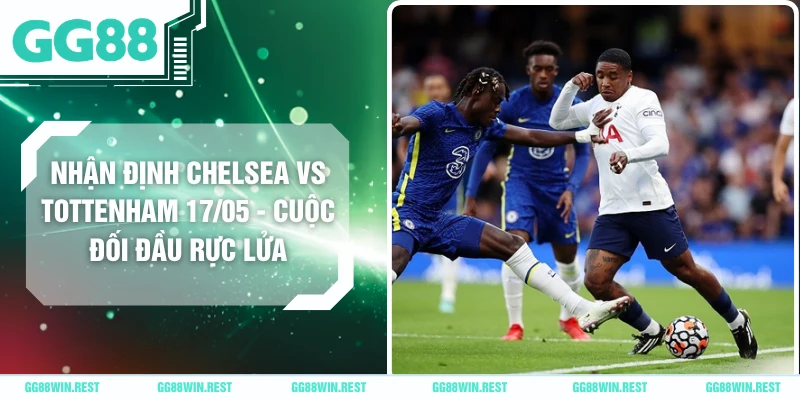 Nhận Định Chelsea Vs Tottenham 17/05 - Cuộc Đối Đầu Rực Lửa